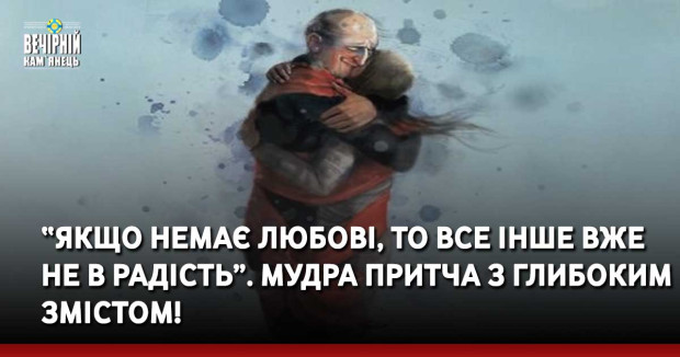 “Якщо немає Любові, то все інше вже не в радість”. Мудра притча з глибоким змістом!
