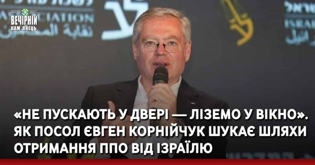 «Не пускають у двері — ліземо у вікно». Як посол Євген Корнійчук шукає шляхи отримання ППО від Ізраїлю