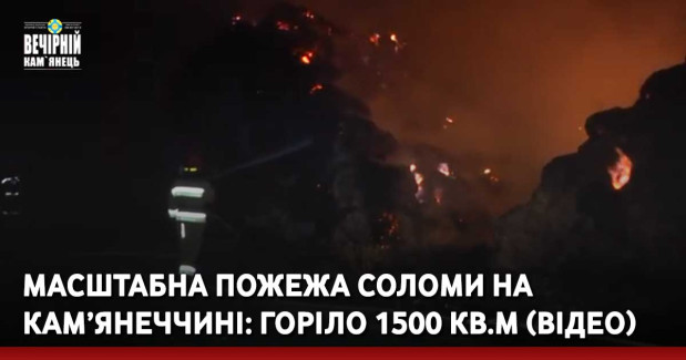 Масштабна пожежа соломи на Кам’янеччині: горіло 1500 кв.м (ВІДЕО)