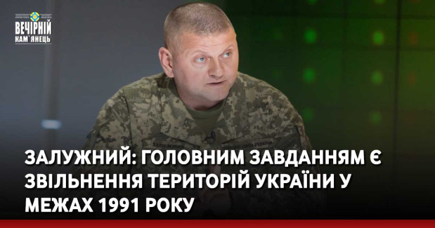 Залужний: Головним завданням є звільнення територій України у межах 1991 року