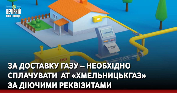 За доставку газу – необхідно сплачувати &nbsp;АТ «Хмельницькгаз»  за діючими реквізитами