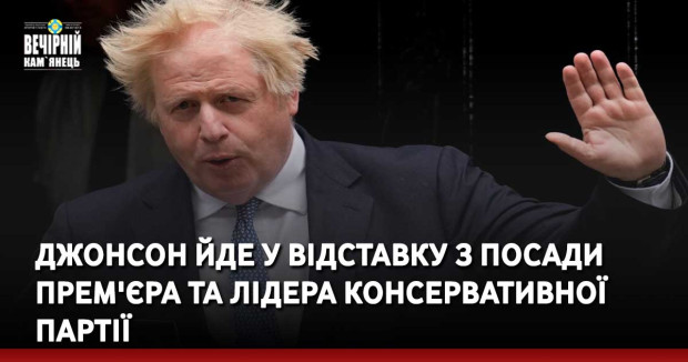 Джонсон йде у відставку з посади прем'єра та лідера Консервативної партії