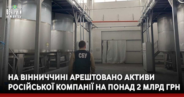 На Вінниччині арештовано активи російської компанії на понад 2 млрд грн