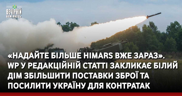 «Надайте більше HIMARS вже зараз».  WP у редакційній статті закликає Білий дім збільшити поставки зброї та посилити Україну для контратак