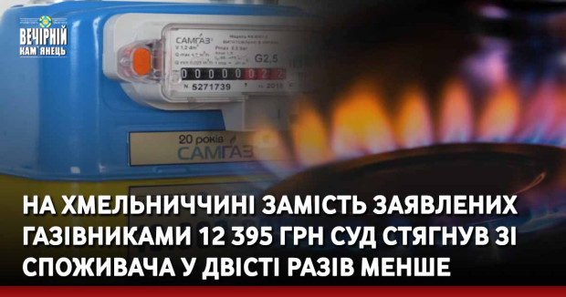 На Хмельниччині замість заявлених газівниками 12 395 грн суд стягнув зі споживача у двісті разів менше