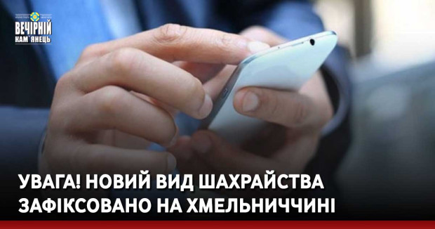 УВАГА! Новий вид шахрайства зафіксовано на Хмельниччині