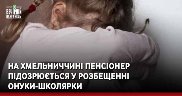 На Хмельниччині пенсіонер підозрюється у розбещенні онуки-школярки