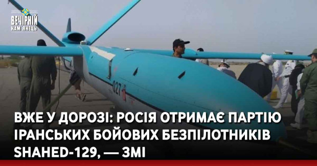 Вже у дорозі: Росія отримає партію іранських бойових безпілотників Shahed-129, — ЗМІ