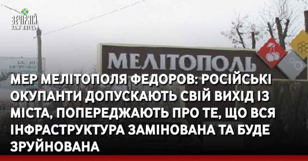 Мер Мелітополя Федоров: Російські окупанти допускають свій вихід із міста, попереджають про те, що вся інфраструктура замінована та буде зруйнована