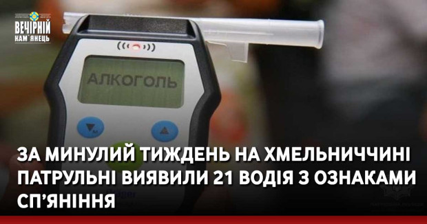 За минулий тиждень на Хмельниччині патрульні виявили 21 водія з ознаками сп’яніння