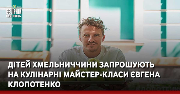 Дітей Хмельниччини запрошують на кулінарні майстер-класи Євгена Клопотенко