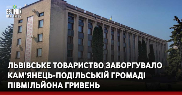 Львівське товариство заборгувало Кам’янець-Подільській громаді півмільйона гривень