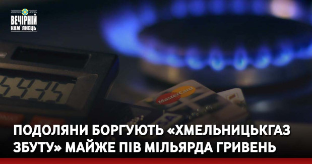Подоляни боргують «Хмельницькгаз Збуту» майже пів мільярда гривень
