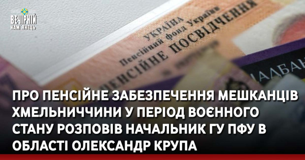 Про пенсійне забезпечення мешканців Хмельниччини у період воєнного стану розповів&nbsp;начальник ГУ ПФУ в&nbsp;області Олександр Крупа
