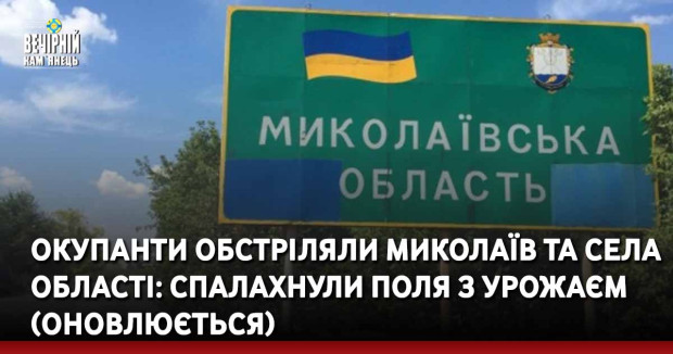 Окупанти обстріляли Миколаїв та села області: спалахнули поля з урожаєм (оновлюється)