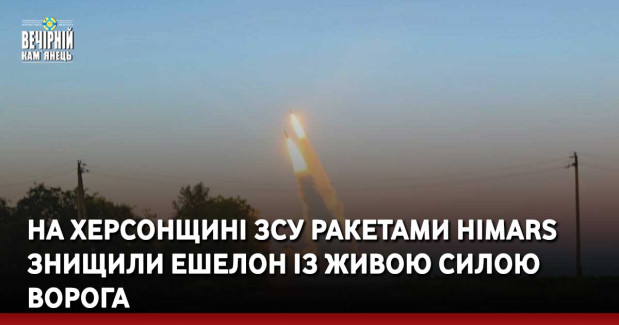 На Херсонщині ЗСУ ракетами HIMARS знищили ешелон із живою силою ворога