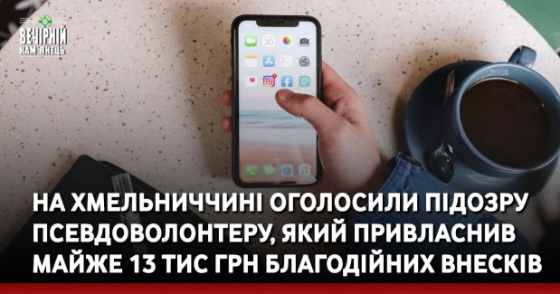 На Хмельниччині оголосили підозру псевдоволонтеру, який привласнив майже 13 тис грн благодійних внесків