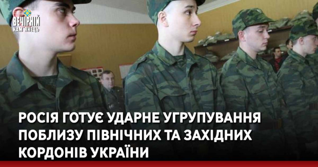 Росія готує ударне угрупування поблизу Північних та Західних кордонів України