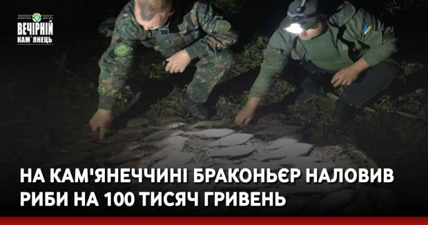На Кам'янеччині браконьєр наловив риби на 100 тисяч гривень