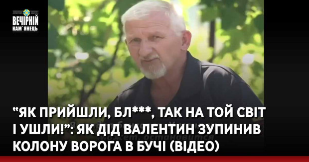 “Як прийшли, бл***, так на той світ і ушли!”: як дід Валентин зупинив колону ворога в Бучі (ВІДЕО)