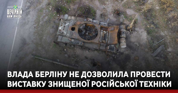 Влада Берліну не дозволила провести виставку знищеної російської техніки