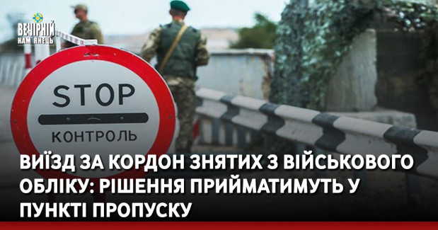 Виїзд за кордон знятих з військового обліку: рішення прийматимуть у пункті пропуску