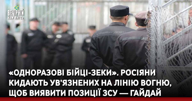 «Одноразові бійці-зеки». Росіяни кидають ув’язнених на лінію вогню, щоб виявити позиції ЗСУ — Гайдай