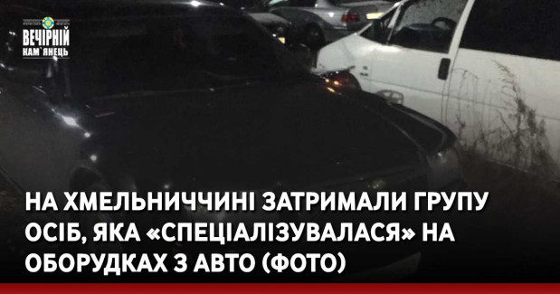 На Хмельниччині затримали групу осіб, яка «спеціалізувалася» на оборудках з авто (ФОТО)