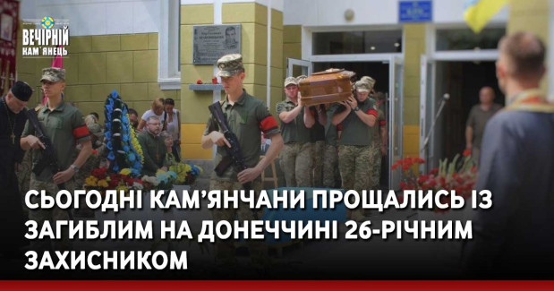 Сьогодні кам’янчани прощались із загиблим на Донеччині 26-річним захисником