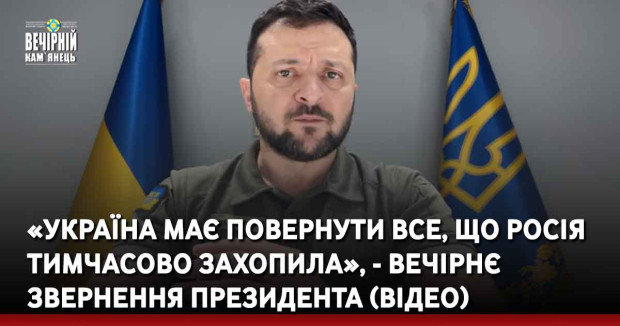 «Україна має повернути все, що Росія тимчасово захопила», - вечірнє звернення Президента (ВІДЕО)