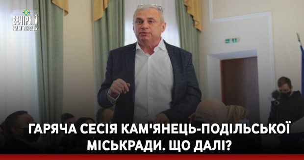 Гаряча сесія Кам'янець-Подільської міськради. Що далі?