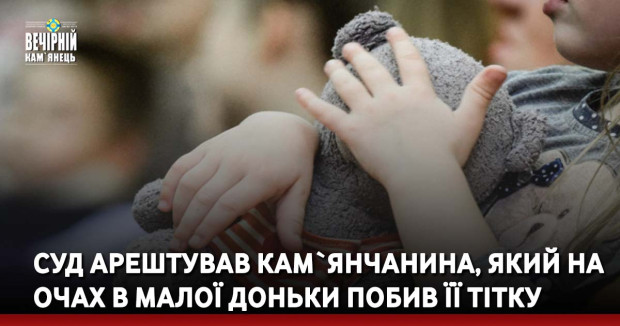 Суд арештував кам`янчанина, який на очах в малої доньки побив її тітку