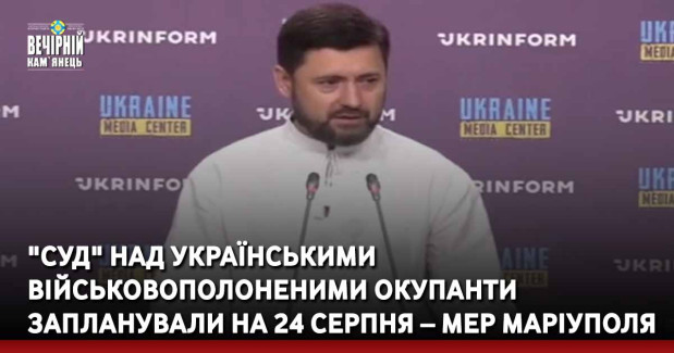 "Суд" над українськими військовополоненими окупанти запланували на 24 серпня – мер Маріуполя