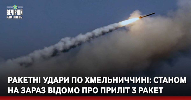 Ракетні удари по Хмельниччині: станом на зараз відомо про приліт 3 ракет