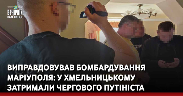 Виправдовував бомбардування Маріуполя: у Хмельницькому затримали чергового путініста