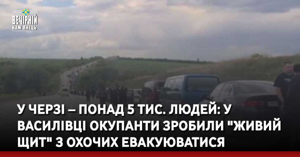 У черзі – понад 5 тис. людей: у Василівці окупанти зробили "живий щит" з охочих евакуюватися