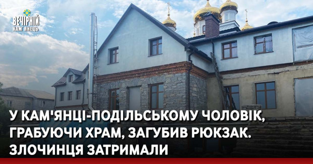 У Кам'янці-Подільському чоловік, грабуючи храм, загубив рюкзак. Злочинця затримали