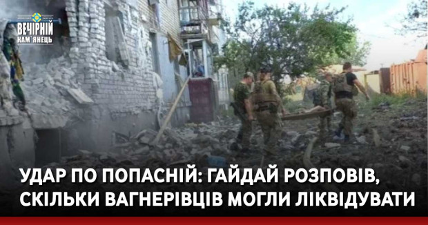 Удар по Попасній: Гайдай розповів, скільки вагнерівців могли ліквідувати