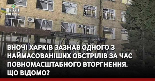Вночі Харків зазнав одного з наймасованіших обстрілів за час повномасштабного вторгнення. Що відомо?