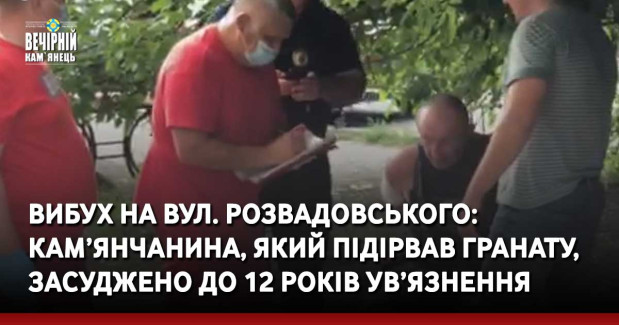 Вибух на вул. Розвадовського: кам’янчанина, який підірвав гранату, засуджено до 12 років ув’язнення