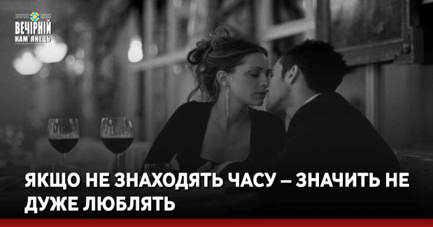 Якщо не знаходять часу – значить не дуже люблять