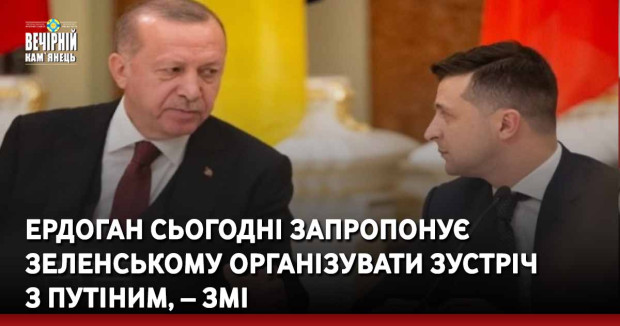 Ердоган сьогодні запропонує Зеленському організувати зустріч з путіним, – ЗМІ