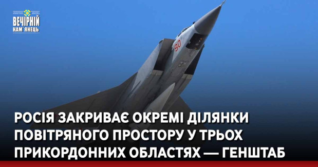 росія закриває окремі ділянки повітряного простору у трьох прикордонних областях — Генштаб