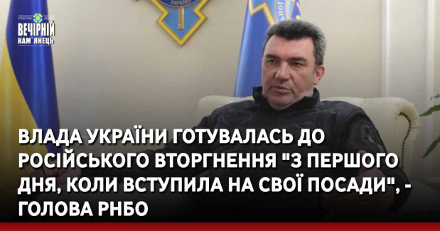 Влада України готувалась до російського вторгнення "з першого дня, коли вступила на свої посади", - голова РНБО