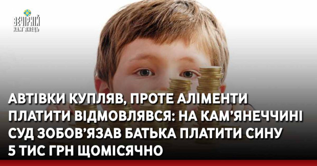 Автівки купляв, проте аліменти платити відмовлявся: на Кам’янеччині суд зобов’язав батька платити сину 5 тис грн щомісячно