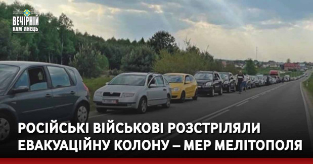 Російські військові розстріляли евакуаційну колону – мер Мелітополя