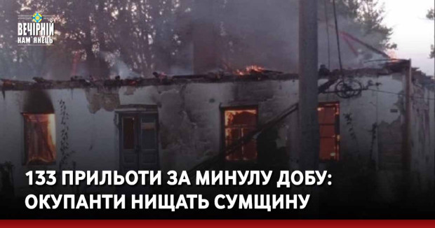 133 прильоти за добу: окупанти нищать Сумщину