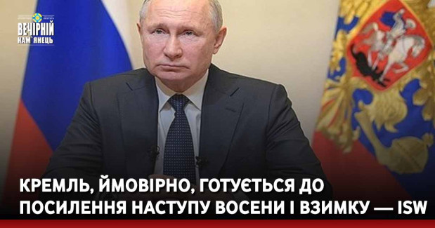 Кремль, ймовірно, готується до посилення наступу восени і взимку — ISW