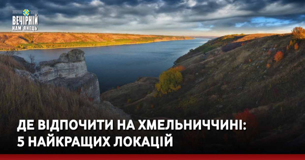 Де відпочити на Хмельниччині: 5 найкращих локацій