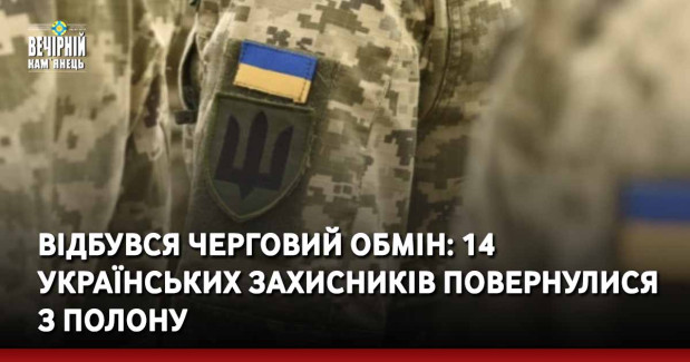 Відбувся черговий обмін: 14 українських захисників повернулися з полону